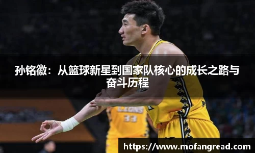 孙铭徽：从篮球新星到国家队核心的成长之路与奋斗历程