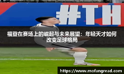 福登在赛场上的崛起与未来展望：年轻天才如何改变足球格局