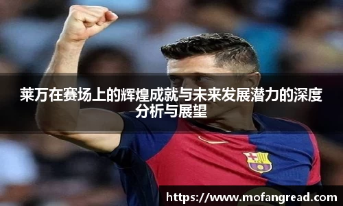 莱万在赛场上的辉煌成就与未来发展潜力的深度分析与展望